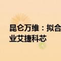 昆仑万维：拟合计出资6.8亿元投资并控股AI大算力创业企业艾捷科芯