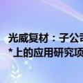 光威复材：子公司国产**碳纤维工程化研制及其复合材料在**上的应用研究项目通过验收