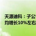 天源迪科：子公司金华威关于华为服务器 ICT产品销售金额均增长10%左右