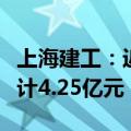 上海建工：近日收到浦东新区财政扶持资金合计4.25亿元