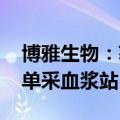 博雅生物：获批在江西省泰和县 乐平市设置单采血浆站