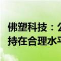 佛塑科技：公司目前生产稳定，产能利用率保持在合理水平