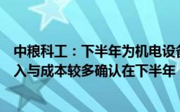 中粮科工：下半年为机电设备安装调试及交付阶段，项目收入与成本较多确认在下半年