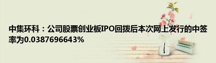 中集环科：公司股票创业板IPO回拨后本次网上发行的中签率为0.0387696643%