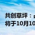 共创草坪：占公司总股本89.9798%的限售股将于10月10日解禁上市
