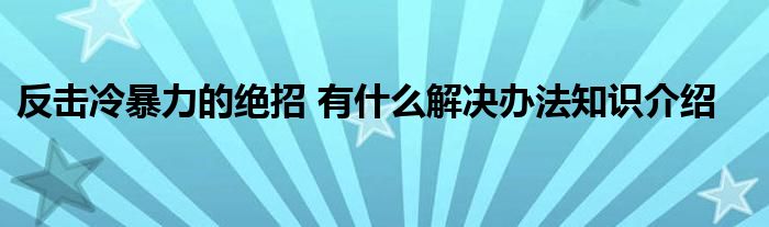 反击冷暴力的绝招 有什么解决办法知识介绍