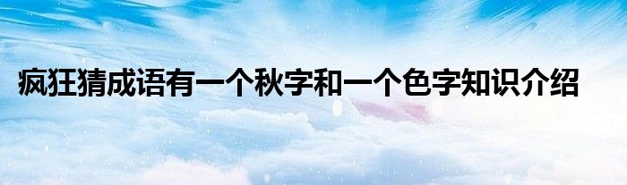 疯狂猜成语有一个秋字和一个色字知识介绍