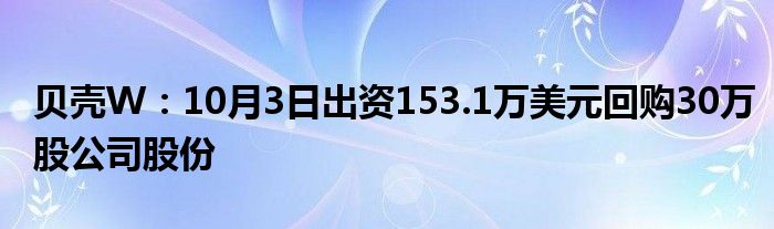 贝壳W：10月3日出资153.1万美元回购30万股公司股份