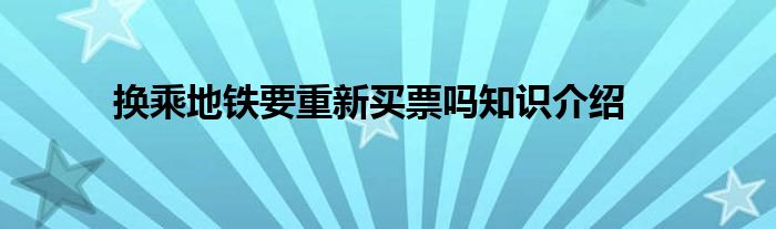 换乘地铁要重新买票吗知识介绍