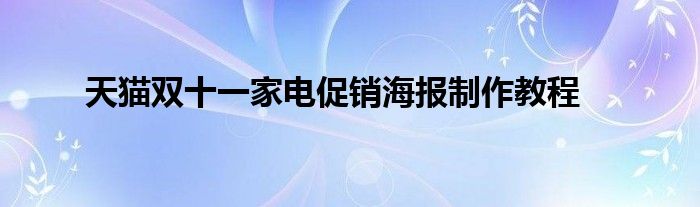 天猫双十一家电促销海报制作教程