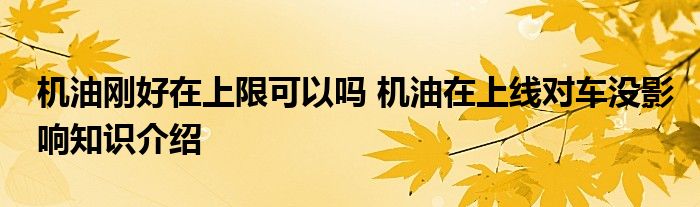 机油刚好在上限可以吗 机油在上线对车没影响知识介绍