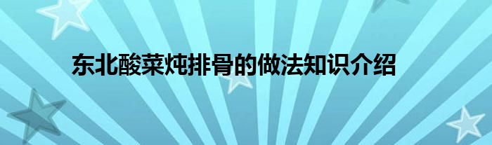 东北酸菜炖排骨的做法知识介绍