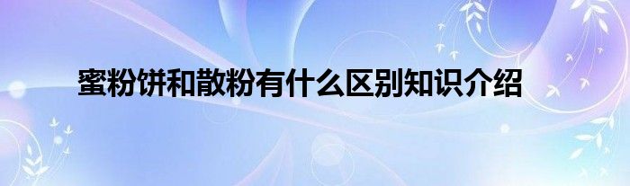 蜜粉饼和散粉有什么区别知识介绍