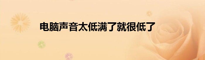 电脑声音太低满了就很低了