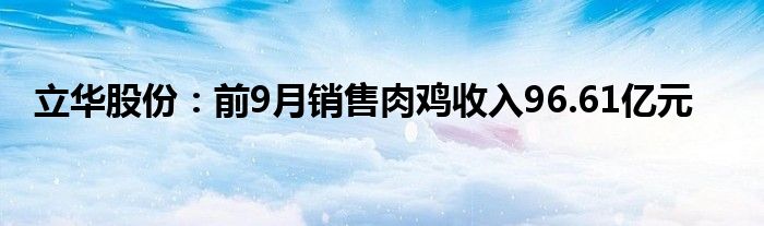 立华股份：前9月销售肉鸡收入96.61亿元