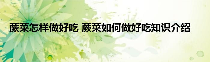 蕨菜怎样做好吃 蕨菜如何做好吃知识介绍