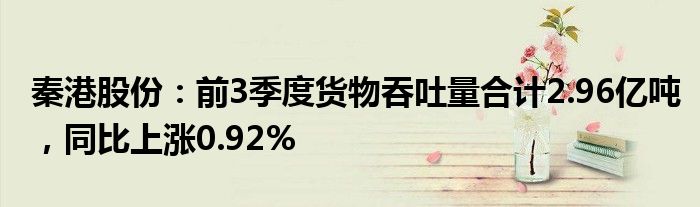 秦港股份：前3季度货物吞吐量合计2.96亿吨，同比上涨0.92%