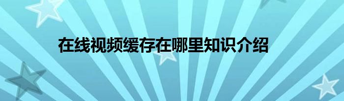 在线视频缓存在哪里知识介绍