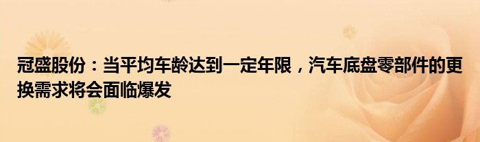 冠盛股份：当平均车龄达到一定年限，汽车底盘零部件的更换需求将会面临爆发