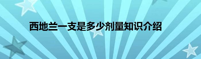 西地兰一支是多少剂量知识介绍