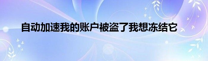 自动加速我的账户被盗了我想冻结它