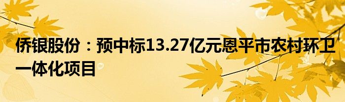 侨银股份：预中标13.27亿元恩平市农村环卫一体化项目