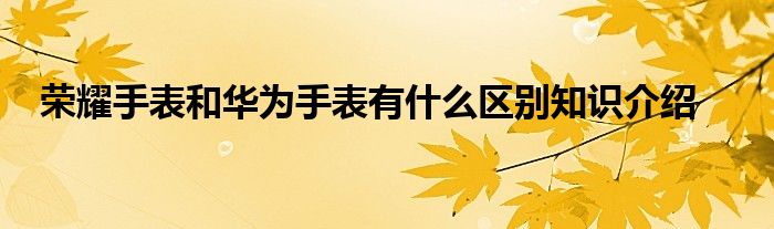 荣耀手表和华为手表有什么区别知识介绍