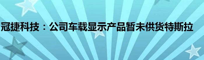 冠捷科技：公司车载显示产品暂未供货特斯拉