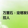 万里石：定增发行完毕，董事长胡精沛成为公司控股股东 实控人