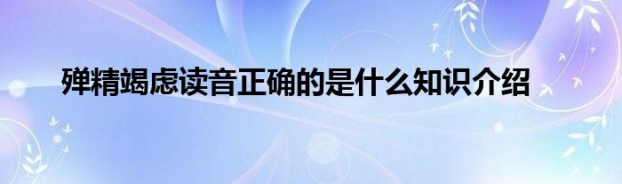 殚精竭虑读音正确的是什么知识介绍