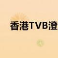 香港TVB澄清：管理团队并未有任何变动