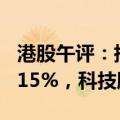 港股午评：指数低开低走，恒生科技指数跌3.15%，科技股普跌