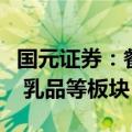 国元证券：餐饮供应链持续修复，关注高端酒 乳品等板块