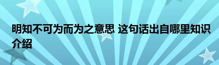 明知不可为而为之意思 这句话出自哪里知识介绍