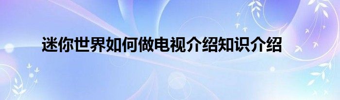 迷你世界如何做电视介绍知识介绍