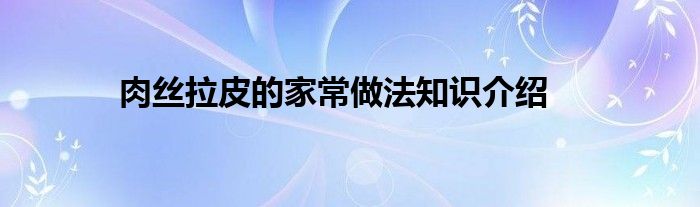 肉丝拉皮的家常做法知识介绍