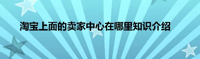 淘宝上面的卖家中心在哪里知识介绍