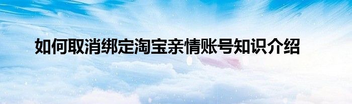 如何取消绑定淘宝亲情账号知识介绍