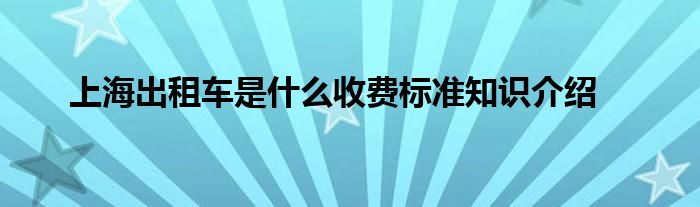 上海出租车是什么收费标准知识介绍