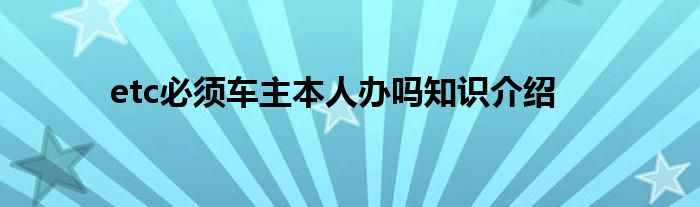 etc必须车主本人办吗知识介绍