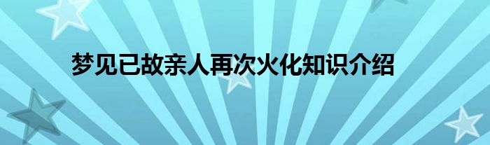 梦见已故亲人再次火化知识介绍