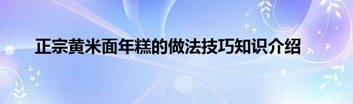 正宗黄米面年糕的做法技巧知识介绍