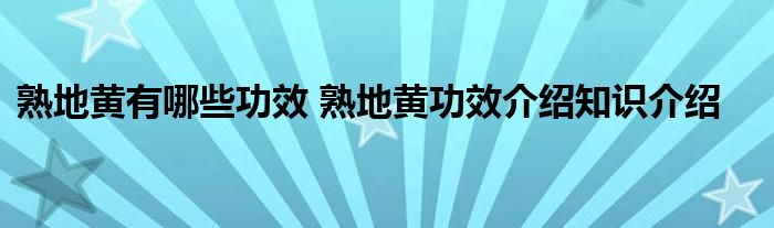 熟地黄有哪些功效 熟地黄功效介绍知识介绍