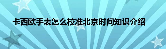 卡西欧手表怎么校准北京时间知识介绍