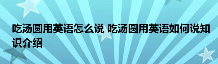 吃汤圆用英语怎么说 吃汤圆用英语如何说知识介绍