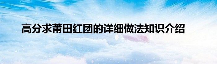 高分求莆田红团的详细做法知识介绍