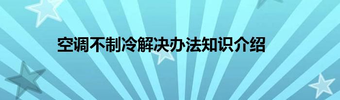 空调不制冷解决办法知识介绍