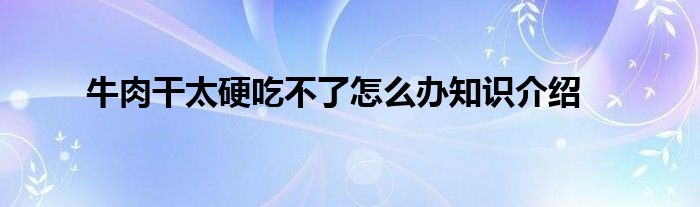 牛肉干太硬吃不了怎么办知识介绍