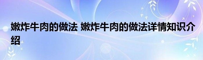 嫩炸牛肉的做法 嫩炸牛肉的做法详情知识介绍