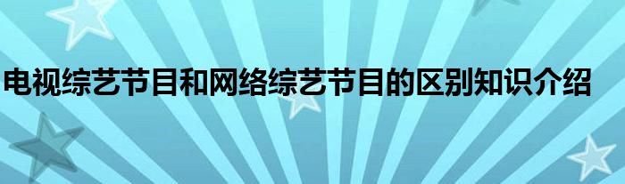 电视综艺节目和网络综艺节目的区别知识介绍